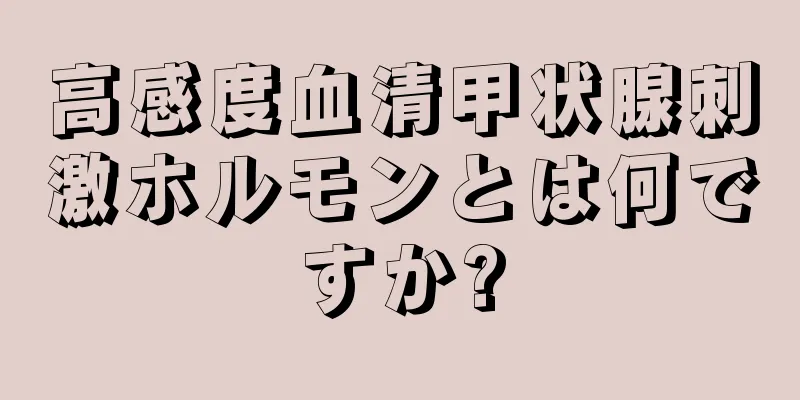 高感度血清甲状腺刺激ホルモンとは何ですか?