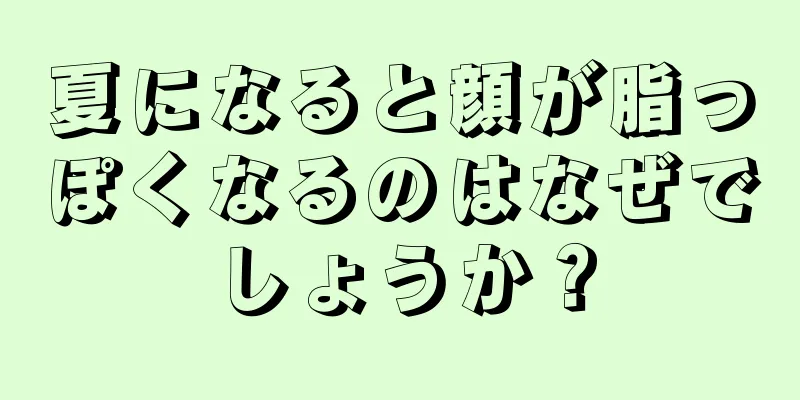 夏になると顔が脂っぽくなるのはなぜでしょうか？