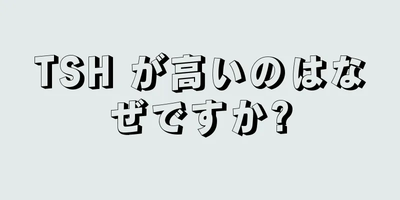 TSH が高いのはなぜですか?