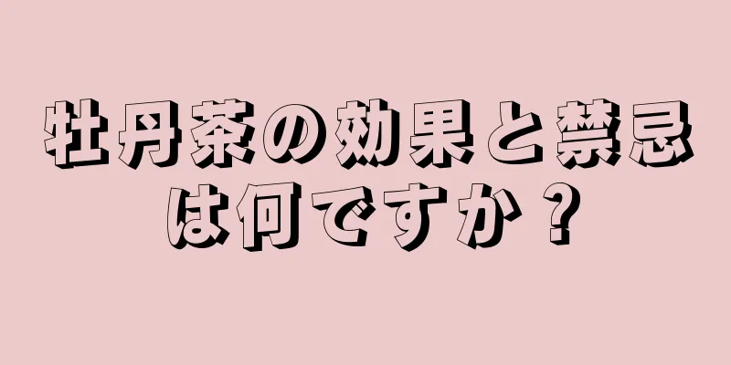 牡丹茶の効果と禁忌は何ですか？