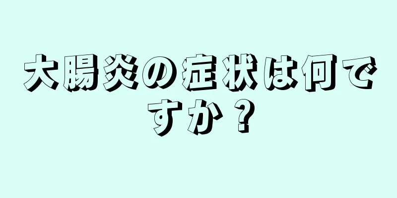 大腸炎の症状は何ですか？