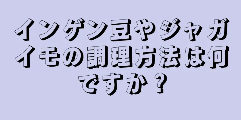 インゲン豆やジャガイモの調理方法は何ですか？