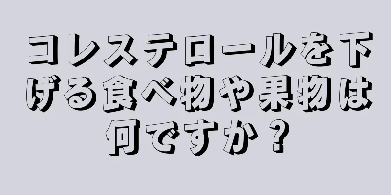 コレステロールを下げる食べ物や果物は何ですか？