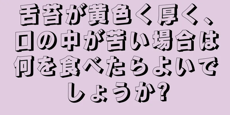 舌苔が黄色く厚く、口の中が苦い場合は何を食べたらよいでしょうか?