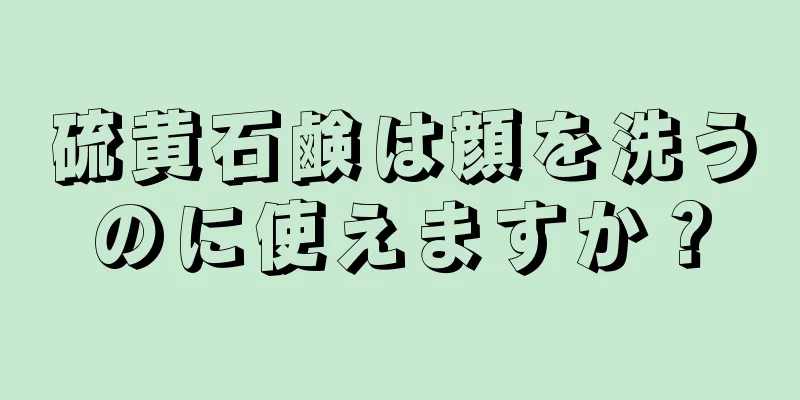 硫黄石鹸は顔を洗うのに使えますか？