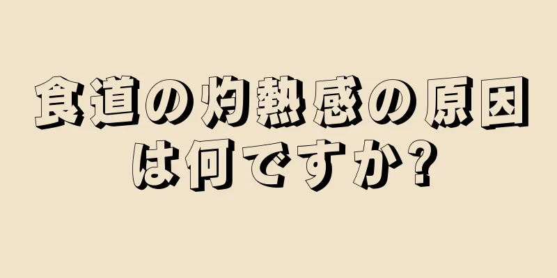 食道の灼熱感の原因は何ですか?