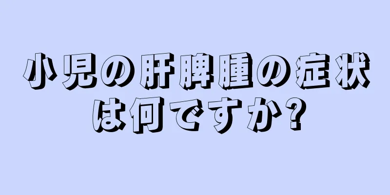 小児の肝脾腫の症状は何ですか?