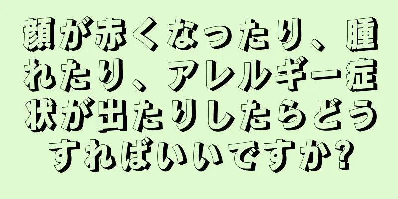 顔が赤くなったり、腫れたり、アレルギー症状が出たりしたらどうすればいいですか?