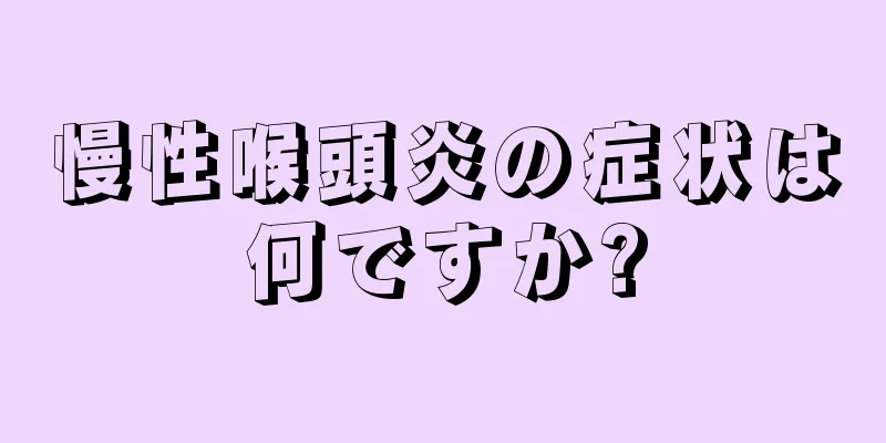 慢性喉頭炎の症状は何ですか?