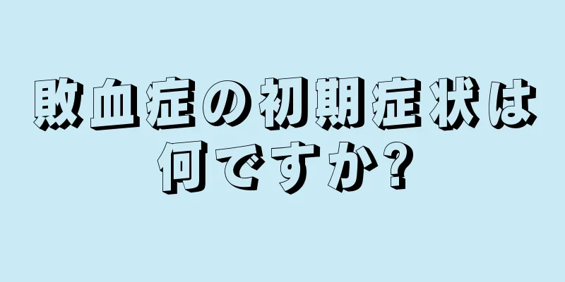 敗血症の初期症状は何ですか?