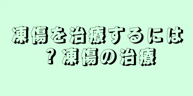 凍傷を治療するには？凍傷の治療