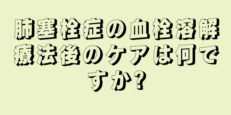 肺塞栓症の血栓溶解療法後のケアは何ですか?