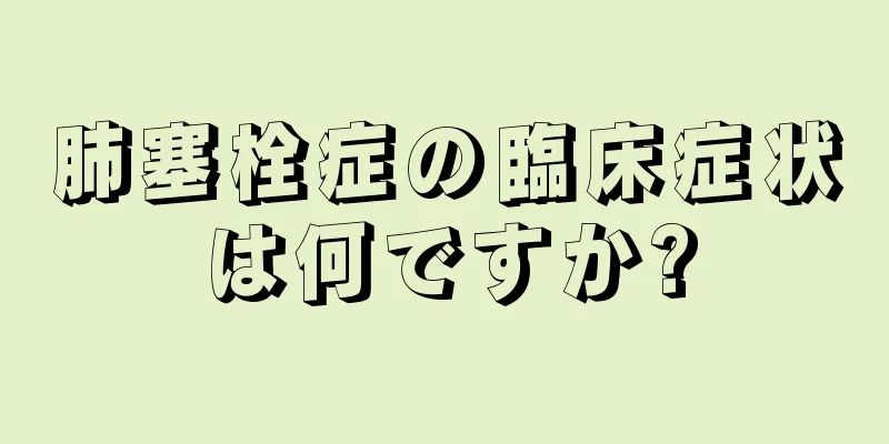 肺塞栓症の臨床症状は何ですか?