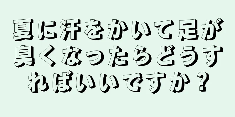 夏に汗をかいて足が臭くなったらどうすればいいですか？