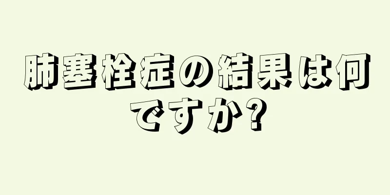 肺塞栓症の結果は何ですか?