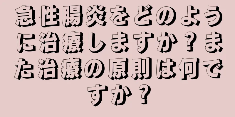 急性腸炎をどのように治療しますか？また治療の原則は何ですか？