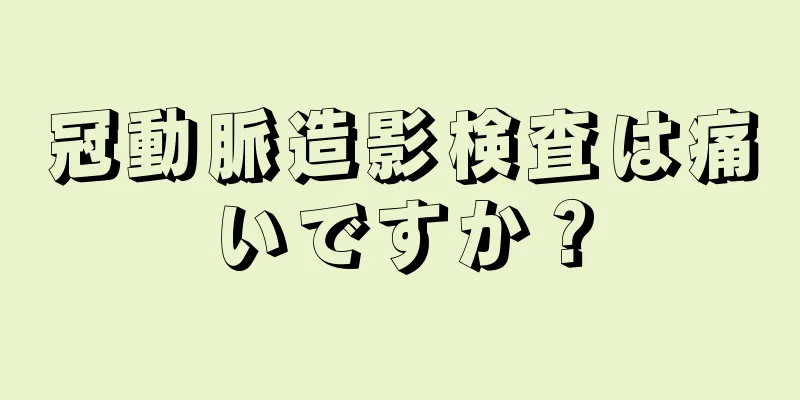 冠動脈造影検査は痛いですか？