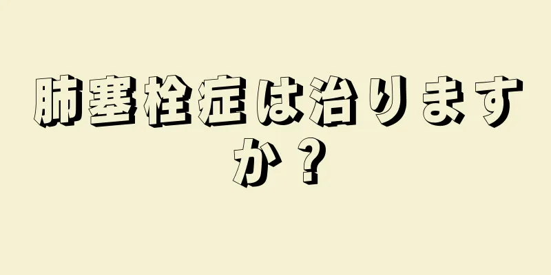 肺塞栓症は治りますか？