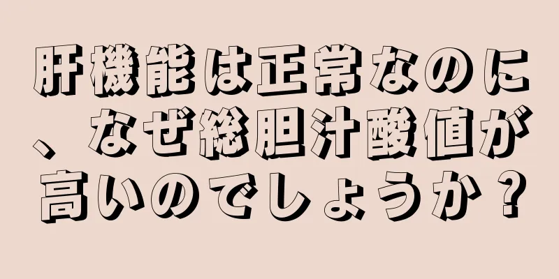 肝機能は正常なのに、なぜ総胆汁酸値が高いのでしょうか？