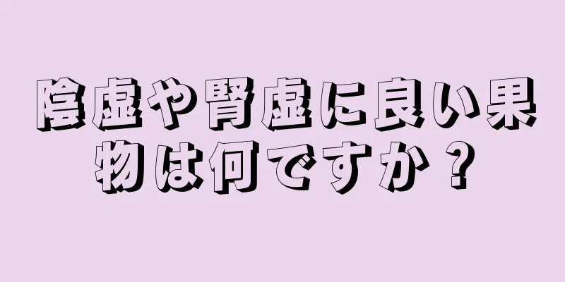 陰虚や腎虚に良い果物は何ですか？