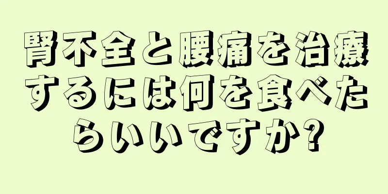 腎不全と腰痛を治療するには何を食べたらいいですか?