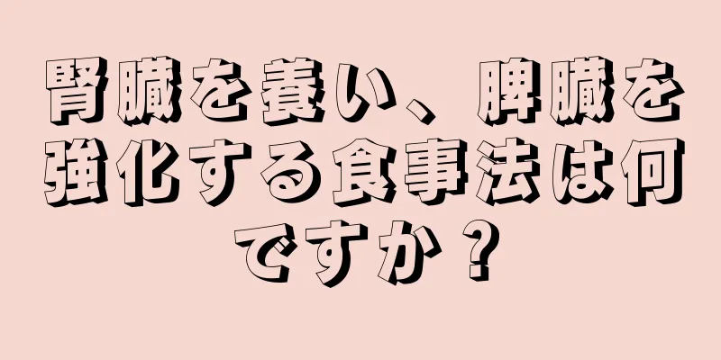 腎臓を養い、脾臓を強化する食事法は何ですか？