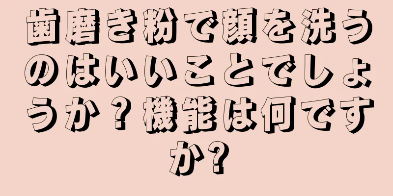 歯磨き粉で顔を洗うのはいいことでしょうか？機能は何ですか?