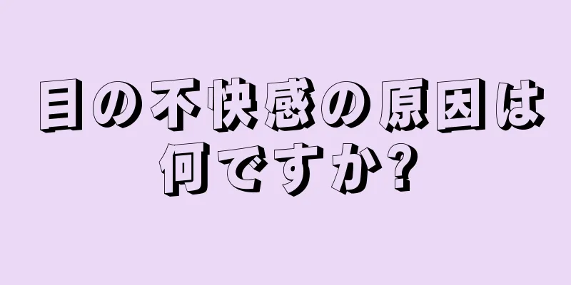 目の不快感の原因は何ですか?