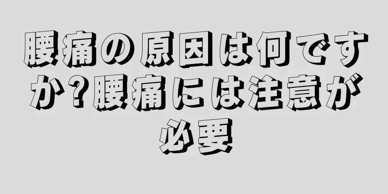 腰痛の原因は何ですか?腰痛には注意が必要