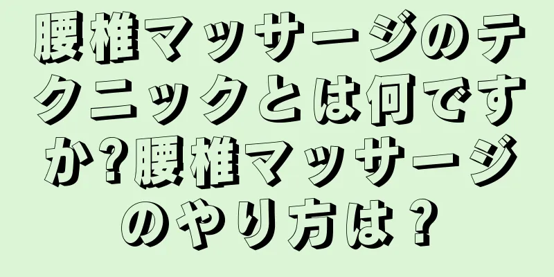 腰椎マッサージのテクニックとは何ですか?腰椎マッサージのやり方は？