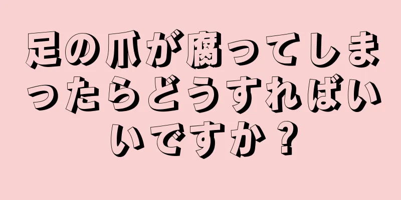 足の爪が腐ってしまったらどうすればいいですか？