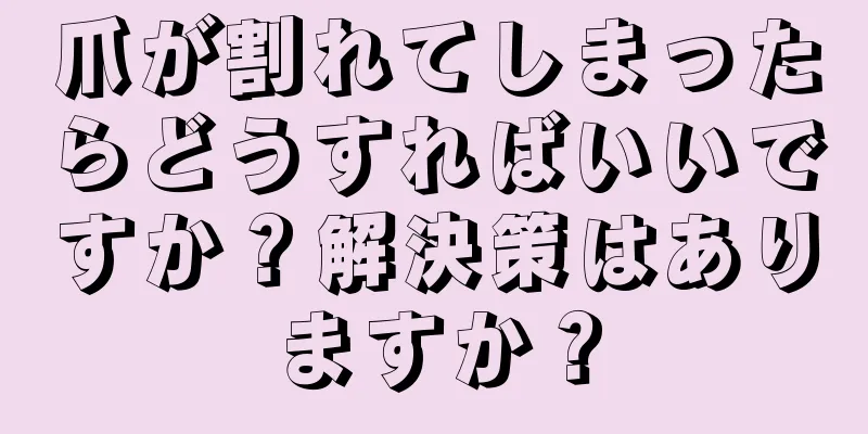 爪が割れてしまったらどうすればいいですか？解決策はありますか？