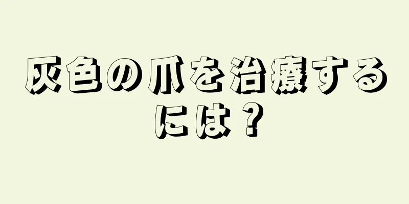 灰色の爪を治療するには？