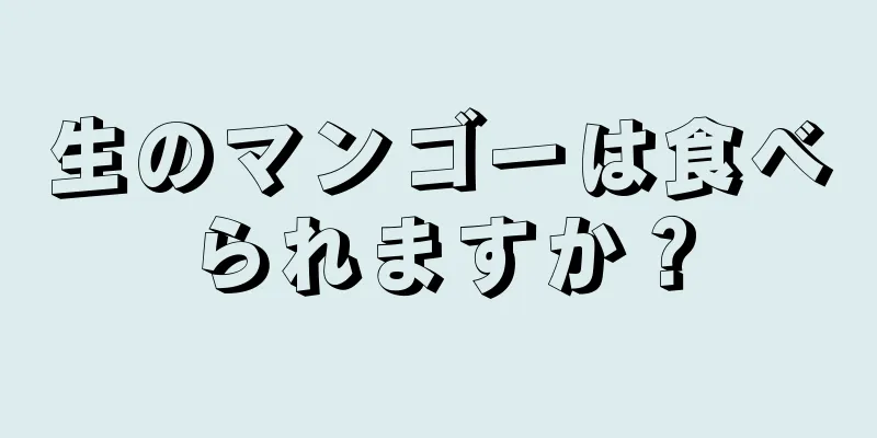 生のマンゴーは食べられますか？