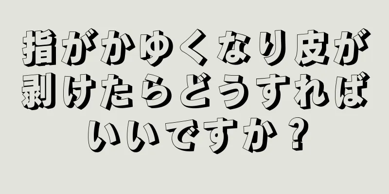 指がかゆくなり皮が剥けたらどうすればいいですか？