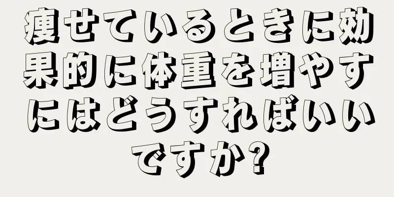 痩せているときに効果的に体重を増やすにはどうすればいいですか?