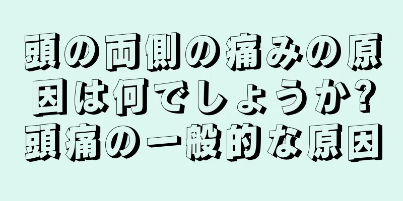 頭の両側の痛みの原因は何でしょうか?頭痛の一般的な原因