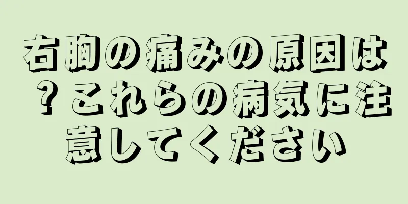 右胸の痛みの原因は？これらの病気に注意してください