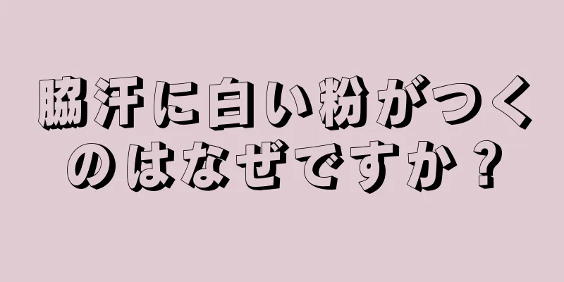 脇汗に白い粉がつくのはなぜですか？