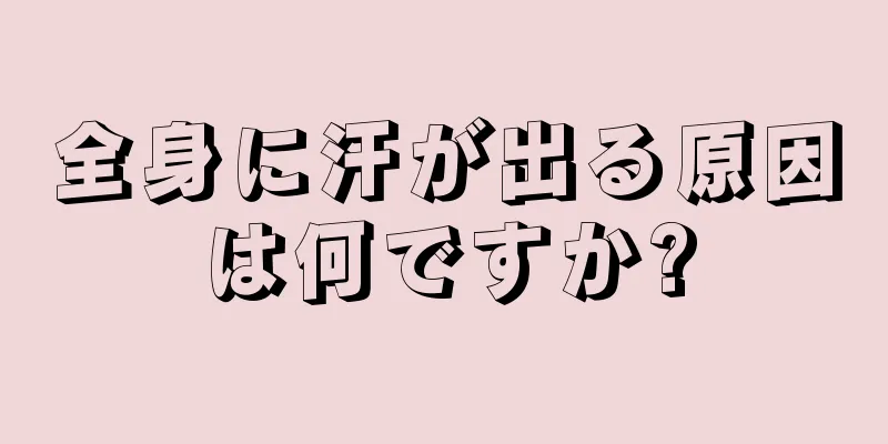 全身に汗が出る原因は何ですか?