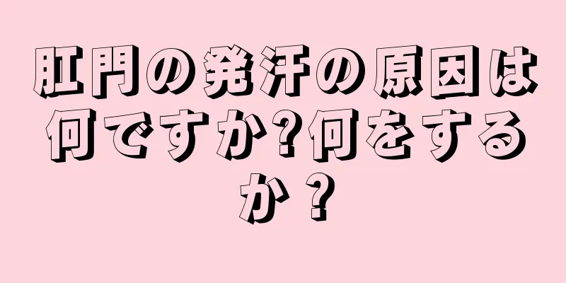 肛門の発汗の原因は何ですか?何をするか？