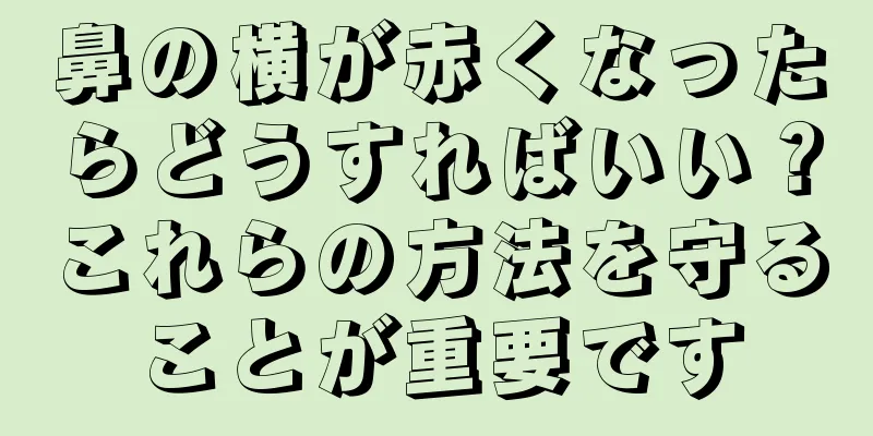 鼻の横が赤くなったらどうすればいい？これらの方法を守ることが重要です