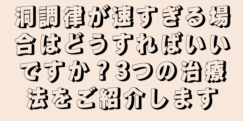 洞調律が速すぎる場合はどうすればいいですか？3つの治療法をご紹介します