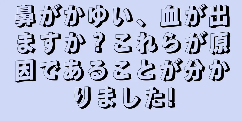 鼻がかゆい、血が出ますか？これらが原因であることが分かりました!