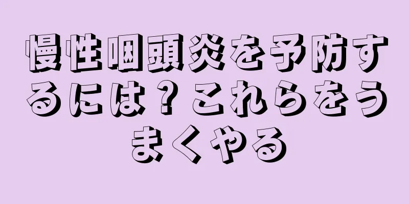 慢性咽頭炎を予防するには？これらをうまくやる