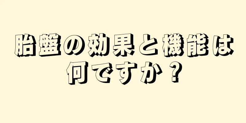 胎盤の効果と機能は何ですか？