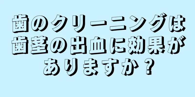 歯のクリーニングは歯茎の出血に効果がありますか？