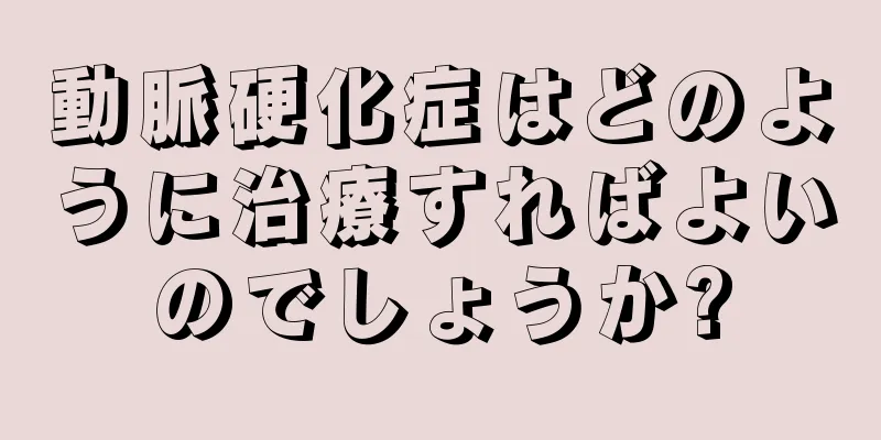 動脈硬化症はどのように治療すればよいのでしょうか?