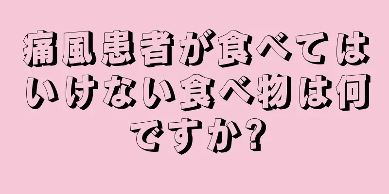 痛風患者が食べてはいけない食べ物は何ですか?