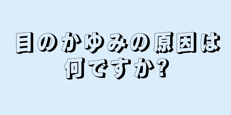 目のかゆみの原因は何ですか?